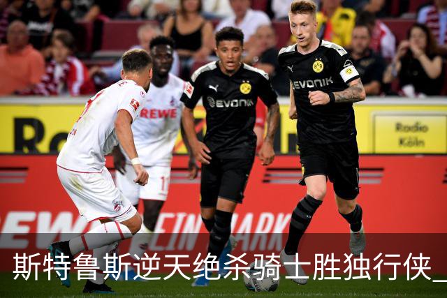 斯特鲁斯逆天绝杀骑士胜独行侠 魔术大胜篮网